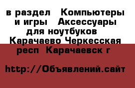  в раздел : Компьютеры и игры » Аксессуары для ноутбуков . Карачаево-Черкесская респ.,Карачаевск г.